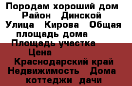 Породам хороший дом › Район ­ Динской › Улица ­ Кирова › Общая площадь дома ­ 85 › Площадь участка ­ 6 › Цена ­ 2 700 000 - Краснодарский край Недвижимость » Дома, коттеджи, дачи продажа   